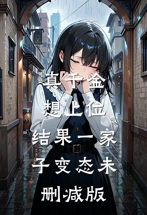 真千金想上位，结果一家子变态未删减版