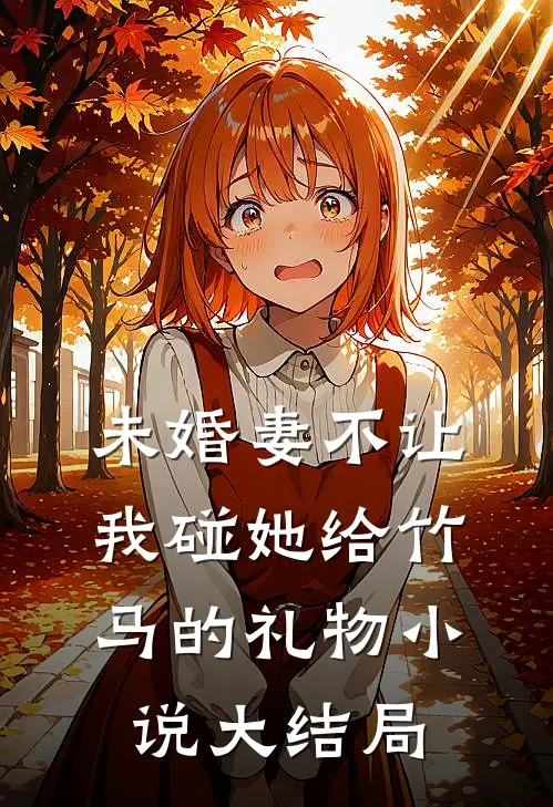 未婚妻不让我碰她给竹马的礼物小说大结局