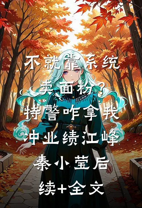 不就靠系统卖面粉？特警咋拿我冲业绩江峰秦小莹后续+全文