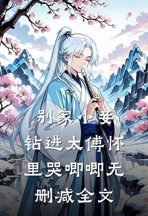 别家小妾，钻进太傅怀里哭唧唧无删减全文