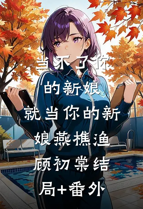 当不了你的新娘，就当你的新娘燕樵渔顾初棠结局+番外