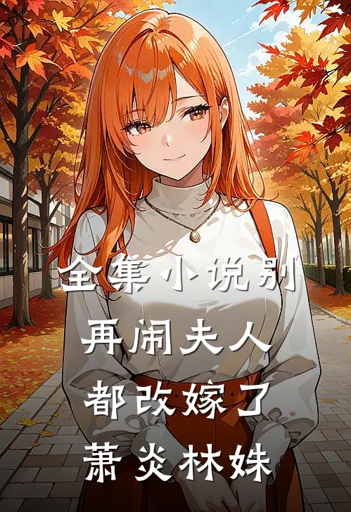 全集小说别再闹夫人都改嫁了萧炎林姝
