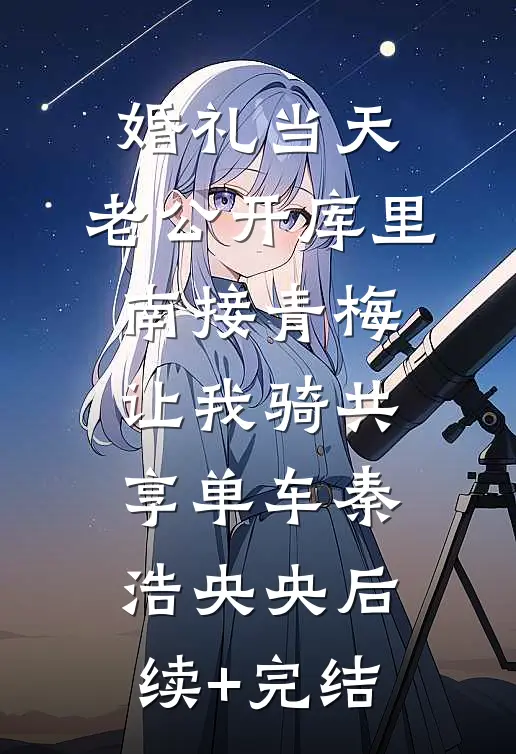 婚礼当天，老公开库里南接青梅，让我骑共享单车秦浩央央后续+完结