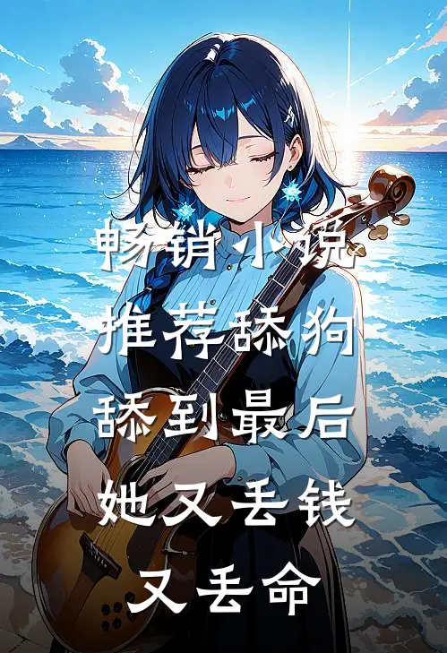 畅销小说推荐舔狗舔到最后，她又丢钱又丢命