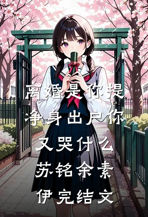 离婚是你提，净身出户你又哭什么苏铭余素伊完结文