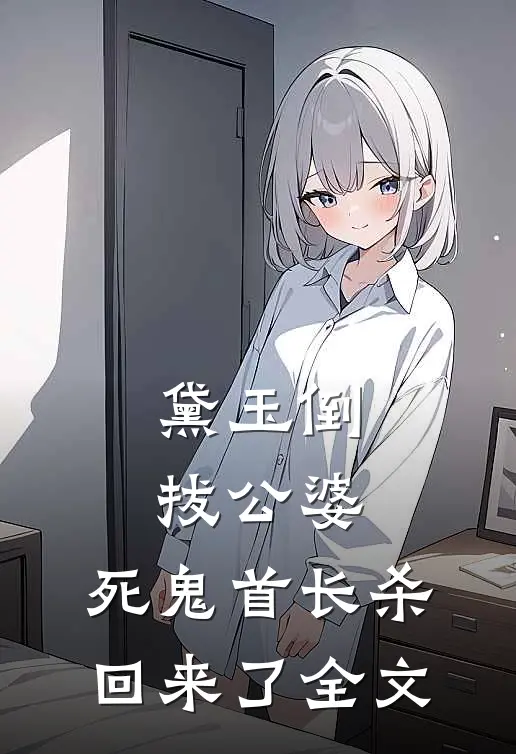 黛玉倒拔公婆，死鬼首长杀回来了全文