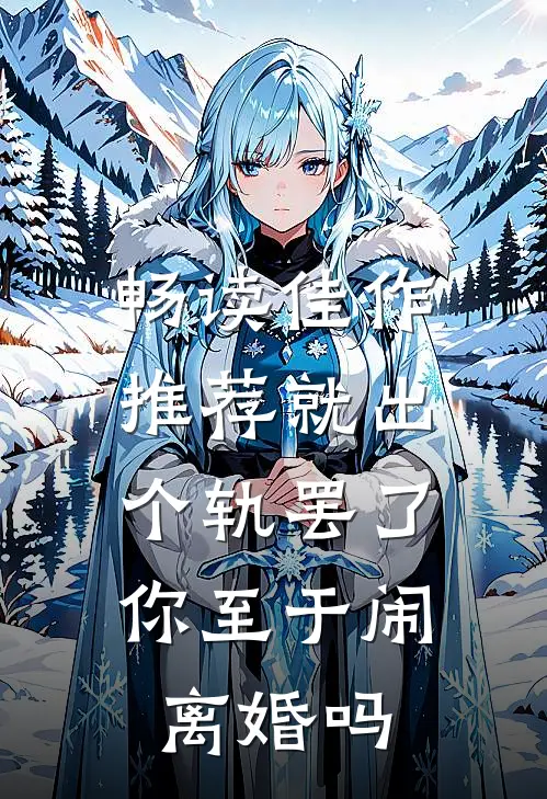 畅读佳作推荐就出个轨罢了，你至于闹离婚吗