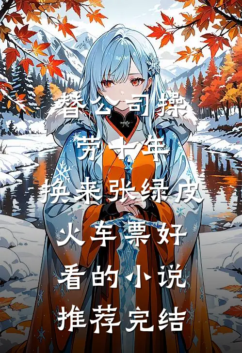 替公司操劳十年，换来张绿皮火车票好看的小说推荐完结