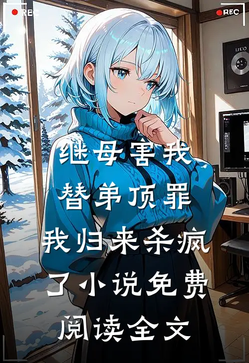 继母害我替弟顶罪，我归来杀疯了小说免费阅读全文