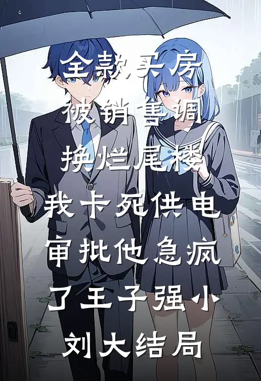 全款买房被销售调换烂尾楼，我卡死供电审批他急疯了王子强小刘大结局