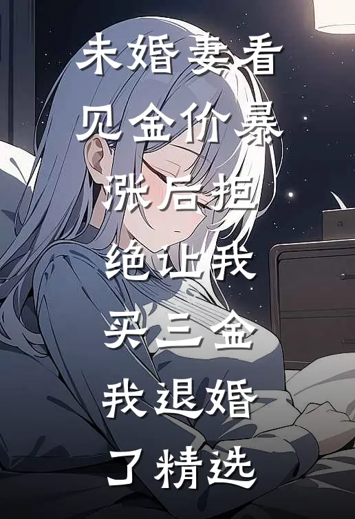 未婚妻看见金价暴涨后拒绝让我买三金，我退婚了精选