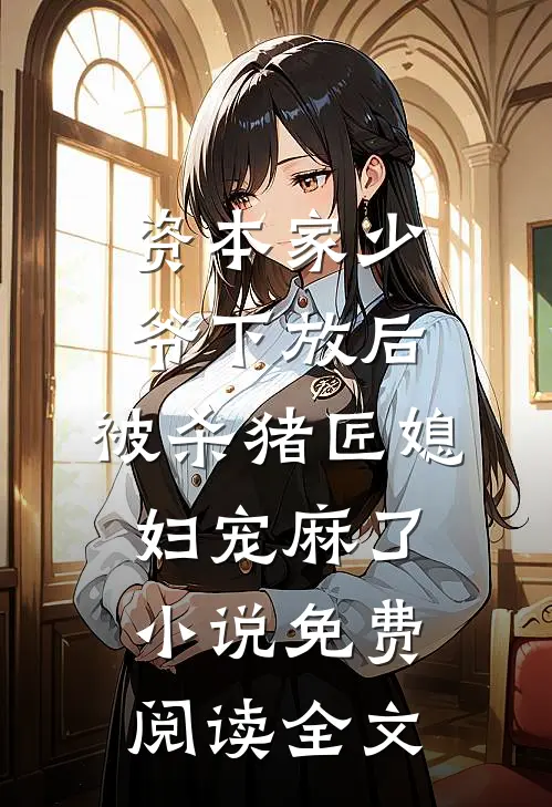 资本家少爷下放后，被杀猪匠媳妇宠麻了小说免费阅读全文