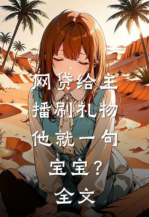 网贷给主播刷礼物，他就一句宝宝？全文