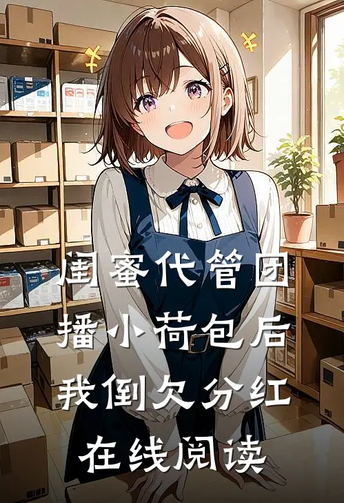 闺蜜代管团播小荷包后我倒欠分红在线阅读