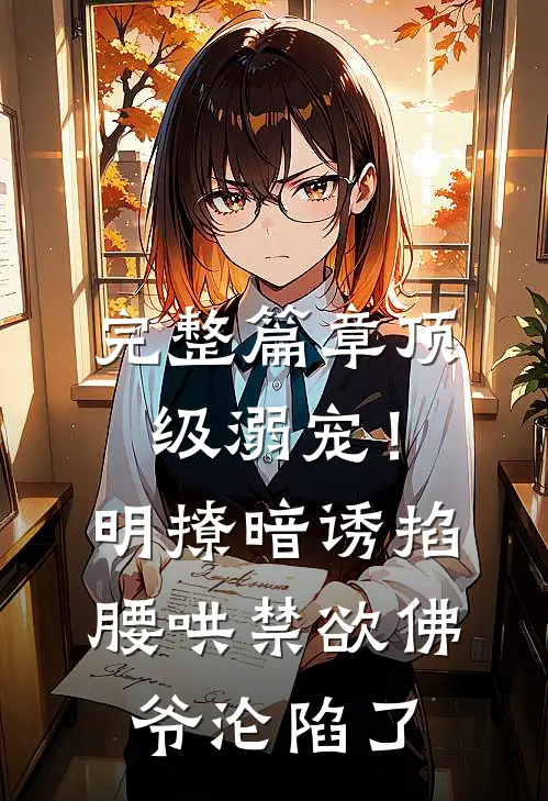 完整篇章顶级溺宠！明撩暗诱掐腰哄，禁欲佛爷沦陷了
