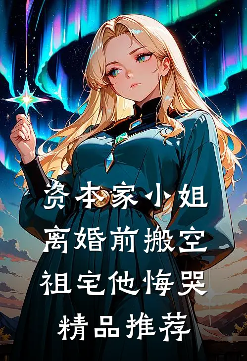 资本家小姐离婚前搬空祖宅他悔哭精品推荐