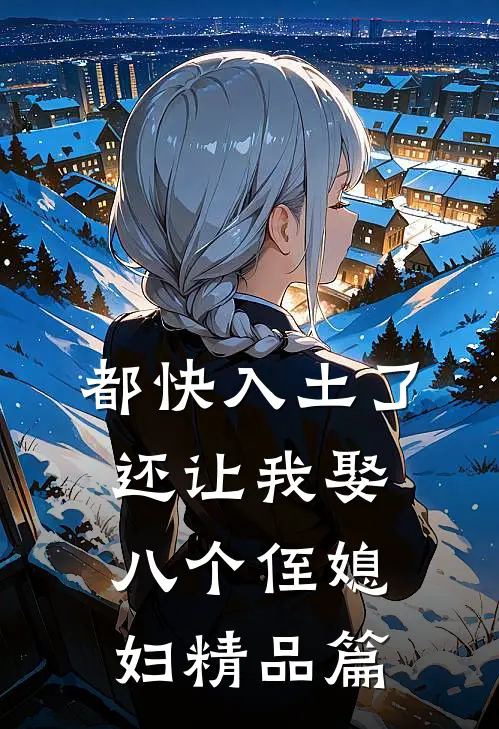都快入土了，还让我娶八个侄媳妇精品篇
