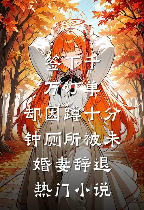 签下千万订单，却因蹲十分钟厕所被未婚妻辞退热门小说