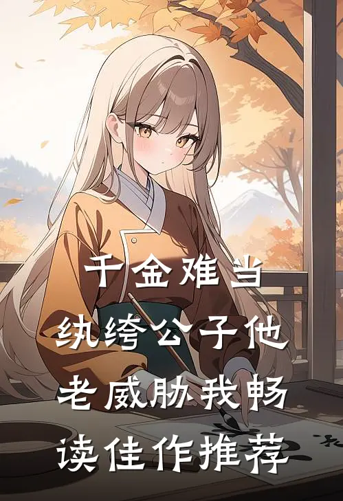 千金难当，纨绔公子他老威胁我畅读佳作推荐