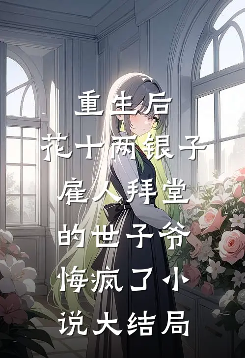 重生后，花十两银子雇人拜堂的世子爷悔疯了小说大结局