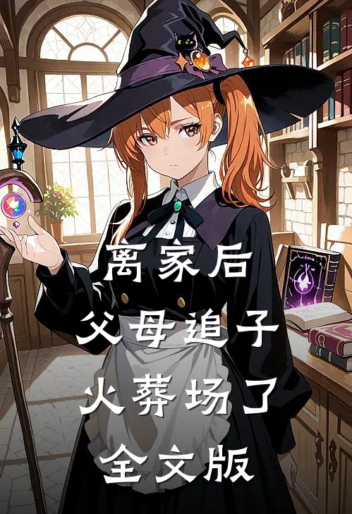 离家后，父母追子火葬场了全文版