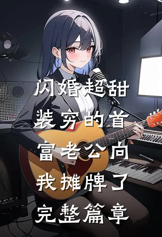闪婚超甜：装穷的首富老公向我摊牌了完整篇章