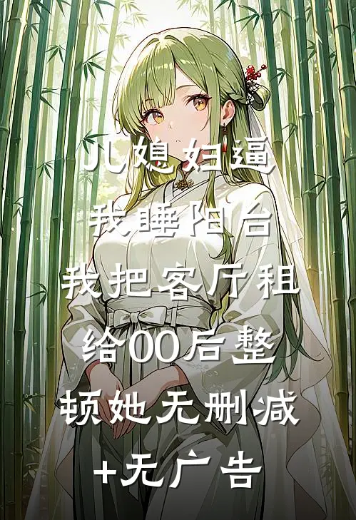 儿媳妇逼我睡阳台，我把客厅租给00后整顿她无删减+无广告