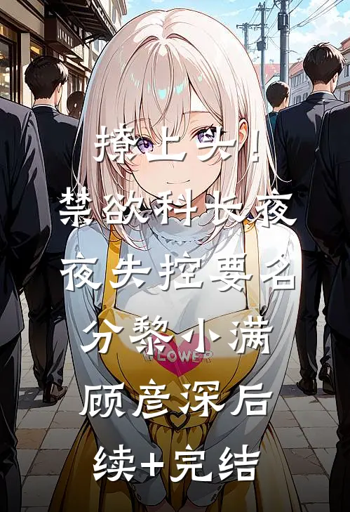 撩上头！禁欲科长夜夜失控要名分黎小满顾彦深后续+完结