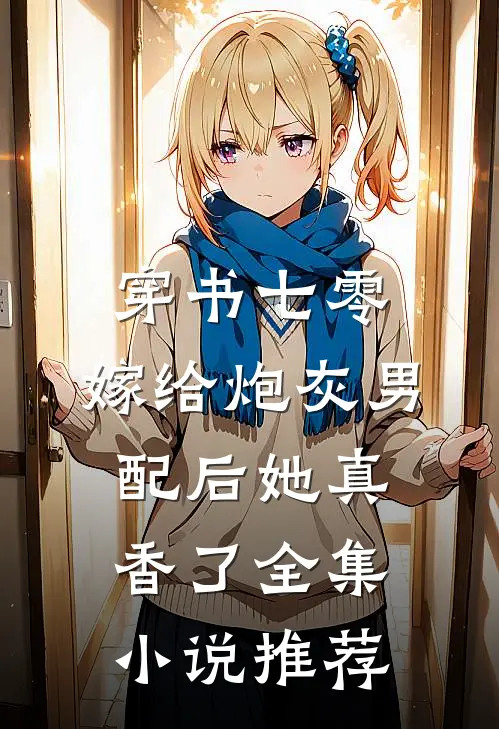 穿书七零：嫁给炮灰男配后她真香了全集小说推荐