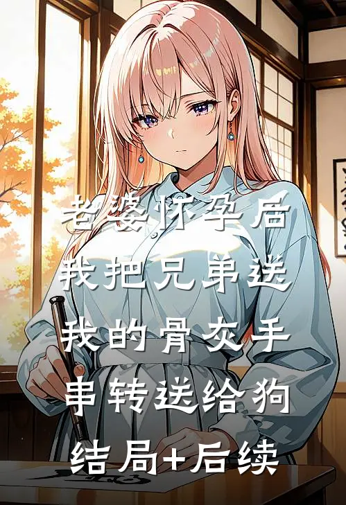 老婆怀孕后，我把兄弟送我的骨灰手串转送给狗结局+后续