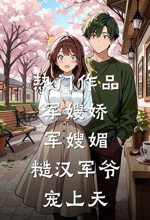 热门作品军嫂娇，军嫂媚，糙汉军爷宠上天
