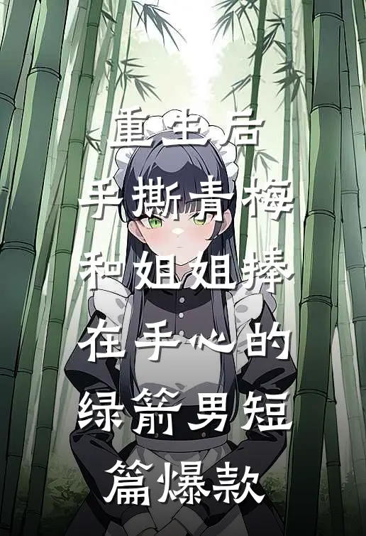 重生后，手撕青梅和姐姐捧在手心的绿箭男短篇爆款