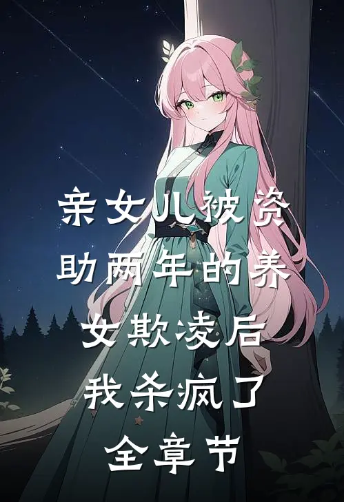 亲女儿被资助两年的养女欺凌后，我杀疯了全章节