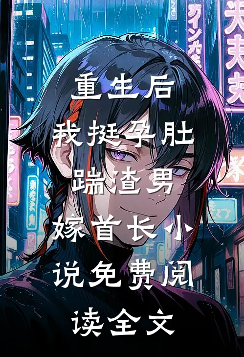 重生后，我挺孕肚踹渣男，嫁首长小说免费阅读全文