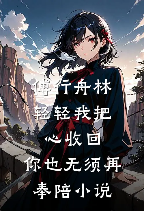 傅行舟林轻轻我把心收回，你也无须再奉陪小说