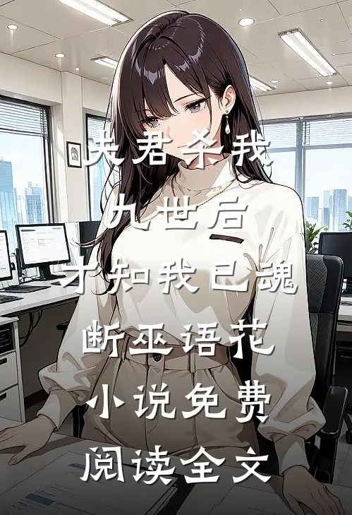 夫君杀我九世后，才知我已魂断巫语花小说免费阅读全文