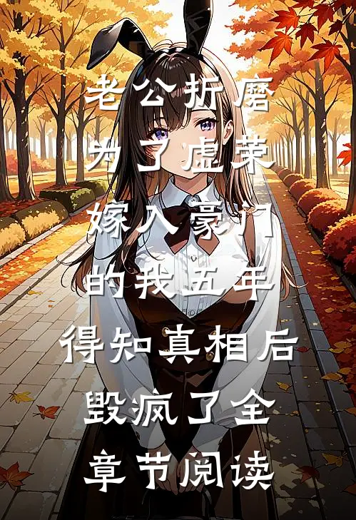 老公折磨为了虚荣嫁入豪门的我五年，得知真相后毁疯了全章节阅读