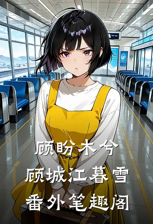 顾盼木兮：顾城江暮雪番外笔趣阁