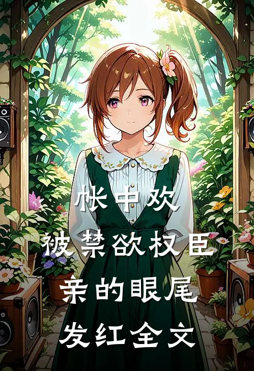 帐中欢，被禁欲权臣亲的眼尾发红全文