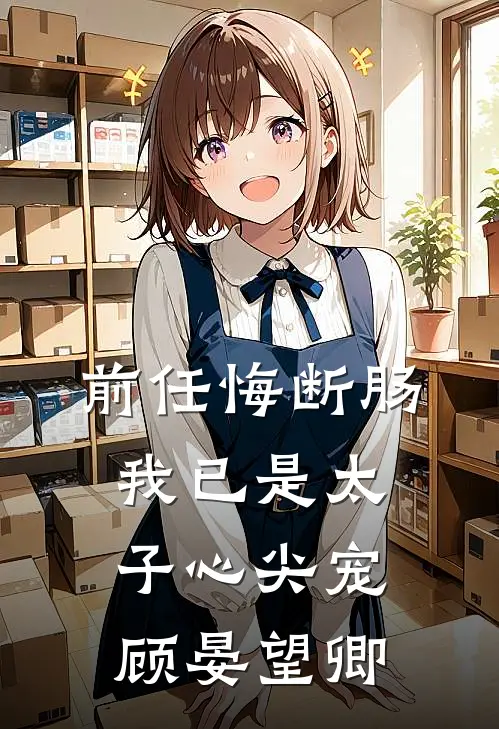 前任悔断肠，我已是太子心尖宠顾晏望卿
