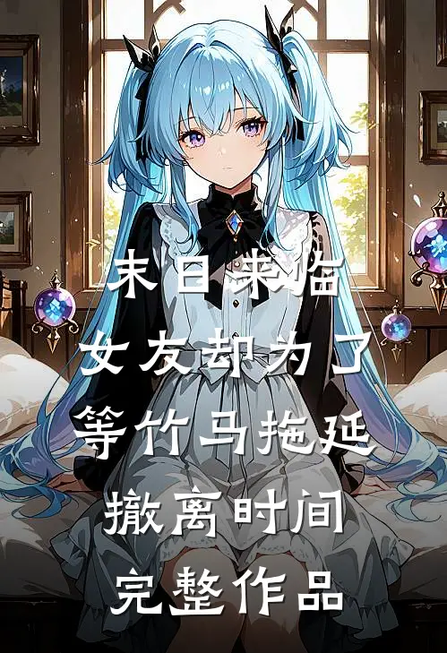末日来临，女友却为了等竹马拖延撤离时间完整作品