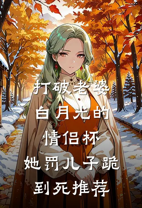 打破老婆白月光的情侣杯，她罚儿子跪到死推荐