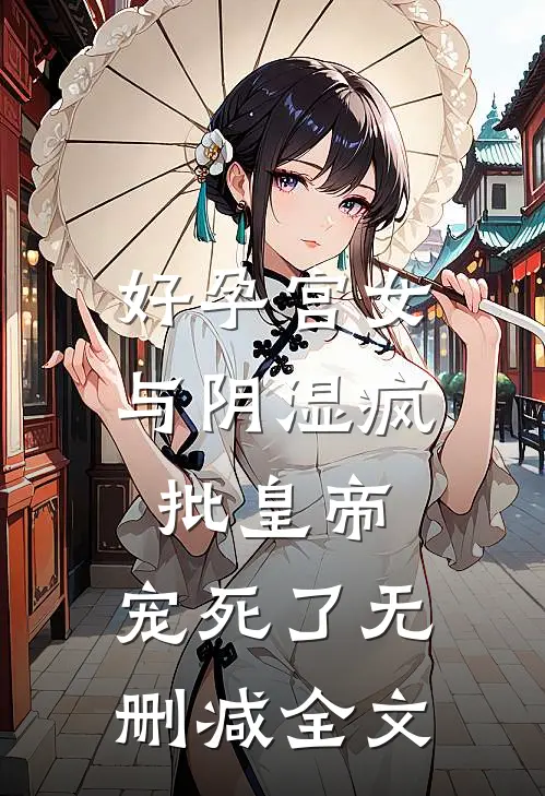 好孕宫女与阴湿疯批皇帝，宠死了无删减全文