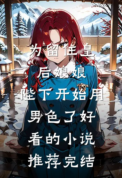 为留住皇后娘娘，陛下开始用男色了好看的小说推荐完结