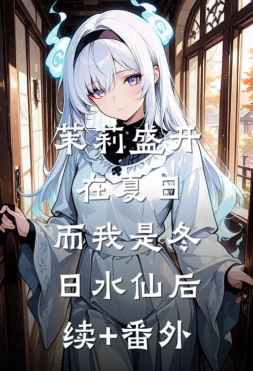 茉莉盛开在夏日，而我是冬日水仙后续+番外
