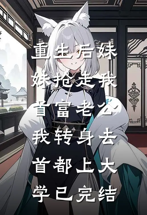 重生后妹妹抢走我首富老公，我转身去首都上大学已完结