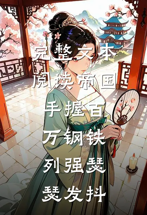 完整文本阅读帝国：手握百万钢铁，列强瑟瑟发抖