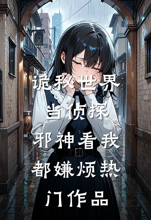 诡秘世界当侦探，邪神看我都嫌烦热门作品