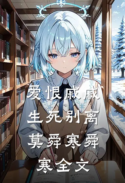 爱恨戚戚，生死别离莫舜寒舜寒全文