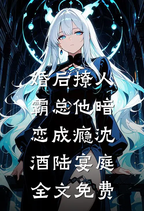 婚后撩人：霸总他暗恋成瘾沈酒陆宴庭全文免费